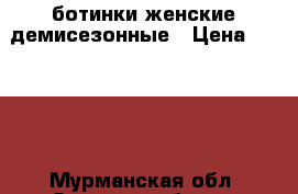 ботинки женские демисезонные › Цена ­ 1 300 - Мурманская обл. Одежда, обувь и аксессуары » Женская одежда и обувь   